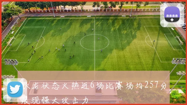 狄龙状态火热近6场比赛场均257分展现强大攻击力