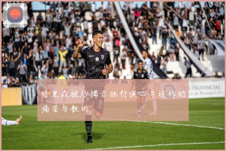 哈里森被炒揭示独行侠四年运作的痛苦与教训