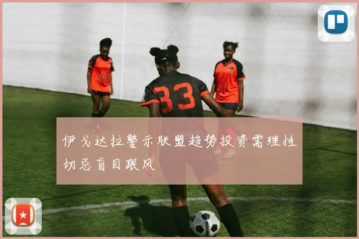 伊戈达拉警示联盟趋势投资需理性切忌盲目跟风