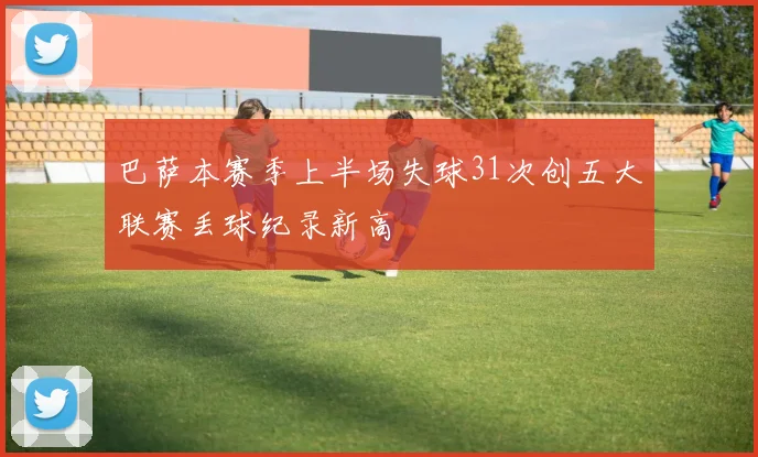 巴萨本赛季上半场失球31次创五大联赛丢球纪录新高