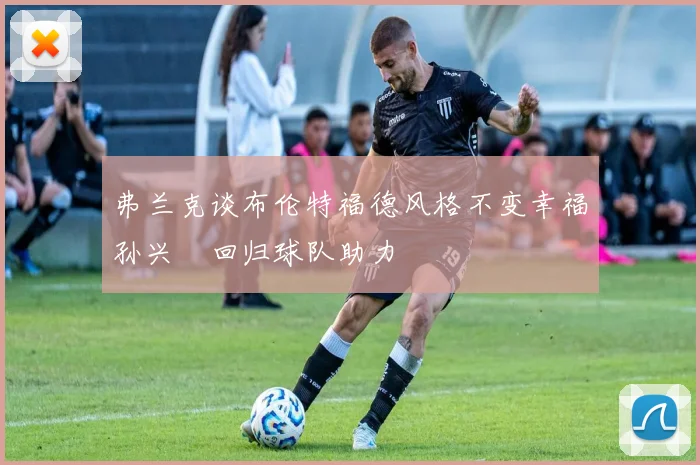 弗兰克谈布伦特福德风格不变幸福孙兴慜回归球队助力