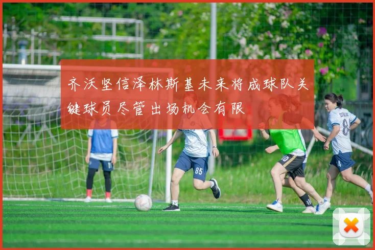 齐沃坚信泽林斯基未来将成球队关键球员尽管出场机会有限