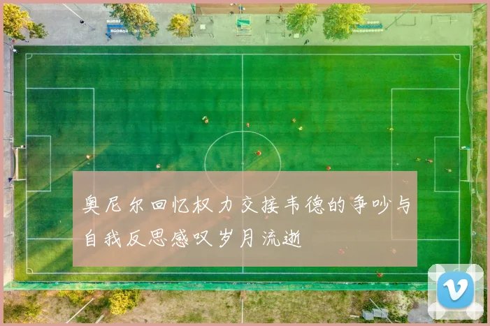 奥尼尔回忆权力交接韦德的争吵与自我反思感叹岁月流逝