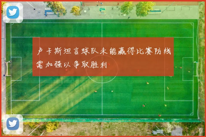 卢卡斯坦言球队未能赢得比赛防线需加强以争取胜利