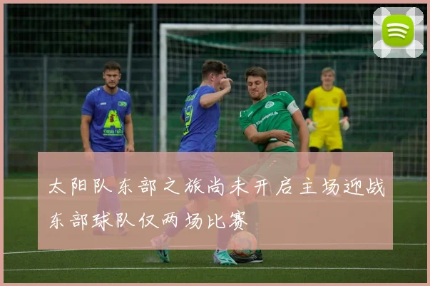 太阳队东部之旅尚未开启主场迎战东部球队仅两场比赛