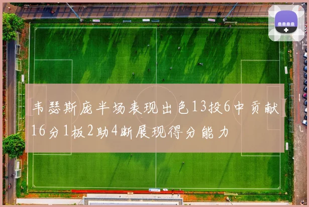 韦瑟斯庞半场表现出色13投6中贡献16分1板2助4断展现得分能力