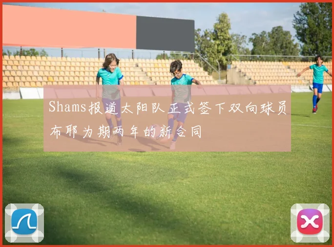 Shams报道太阳队正式签下双向球员布耶为期两年的新合同