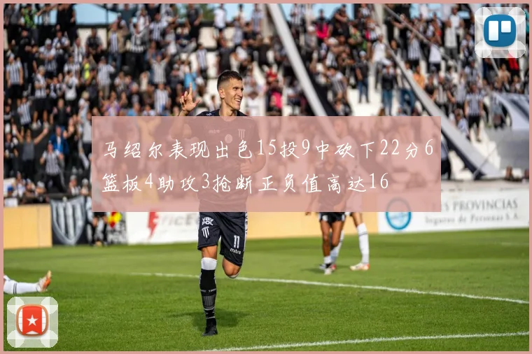 马绍尔表现出色15投9中砍下22分6篮板4助攻3抢断正负值高达16