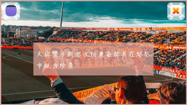 文班赞卡斯尔攻防兼备称其在球队中极为珍贵