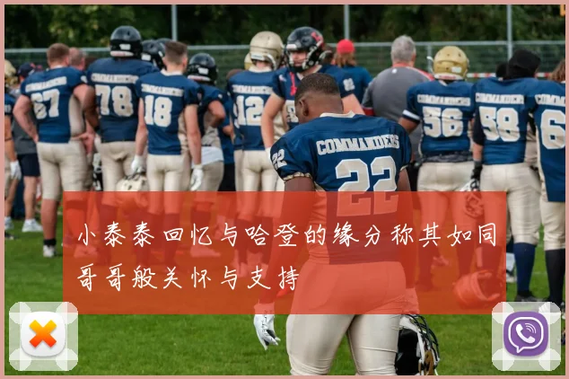 小泰泰回忆与哈登的缘分称其如同哥哥般关怀与支持