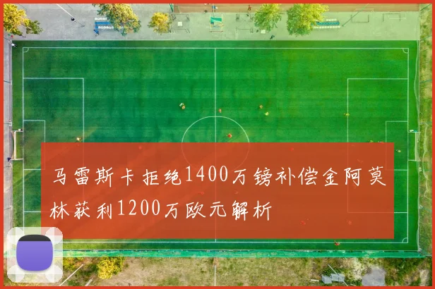 马雷斯卡拒绝1400万镑补偿金阿莫林获利1200万欧元解析