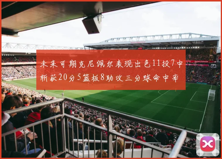未来可期克尼佩尔表现出色11投7中斩获20分5篮板8助攻三分球命中率高达57