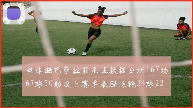世体晒巴萨拉菲尼亚数据分析167场67球50助攻上赛季表现惊艳34球22助