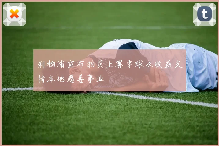 利物浦宣布拍卖上赛季球衣收益支持本地慈善事业